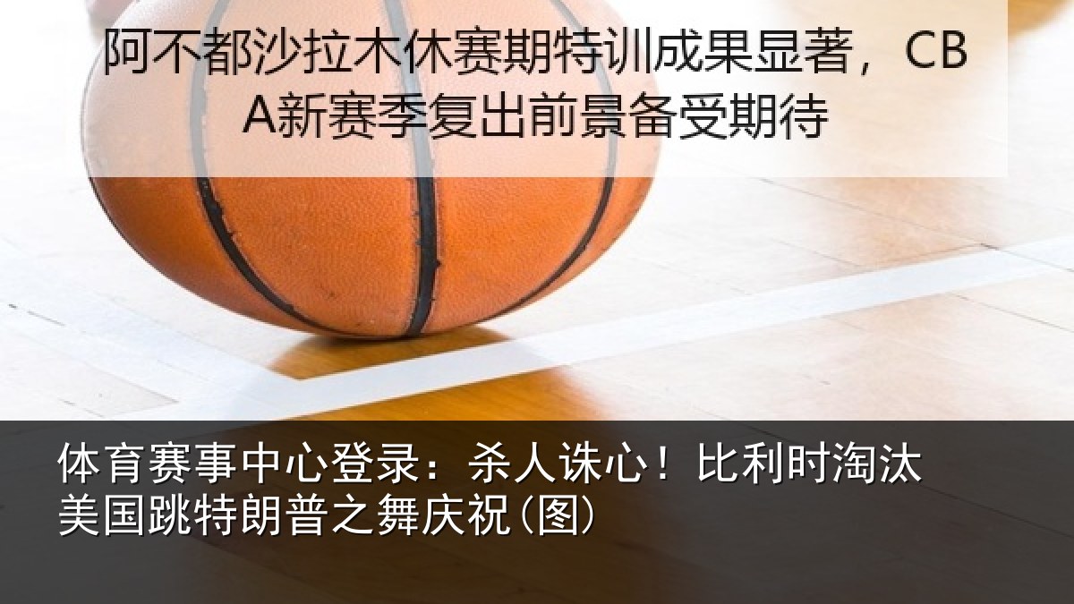 体育赛事中心登录：杀人诛心！比利时淘汰美国跳特朗普之舞庆祝(图)