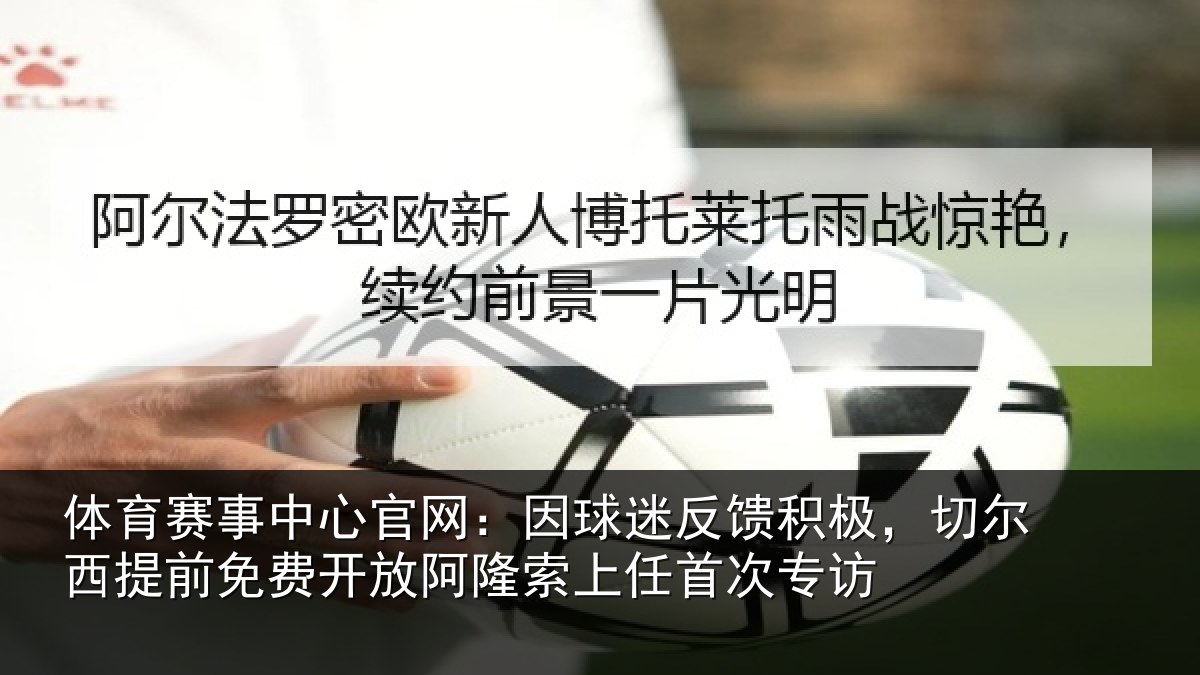 体育赛事中心官网：因球迷反馈积极，切尔西提前免费开放阿隆索上任首次专访