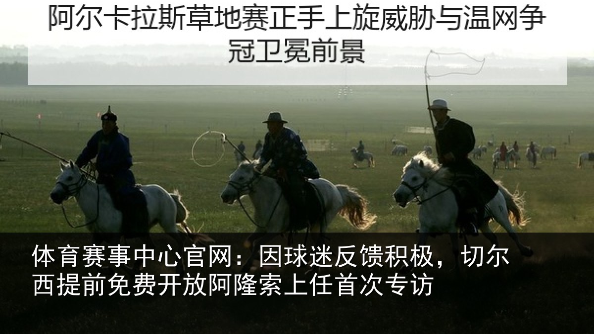 体育赛事中心官网：因球迷反馈积极，切尔西提前免费开放阿隆索上任首次专访
